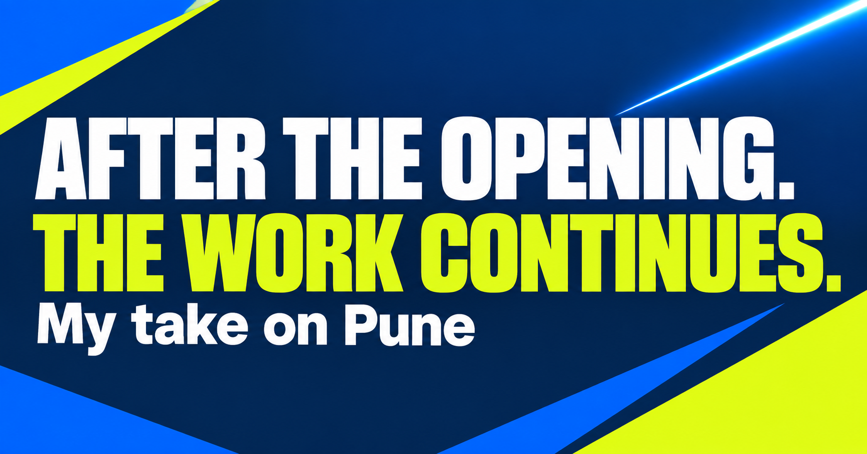After the opening. The work continues. My take on Pune.